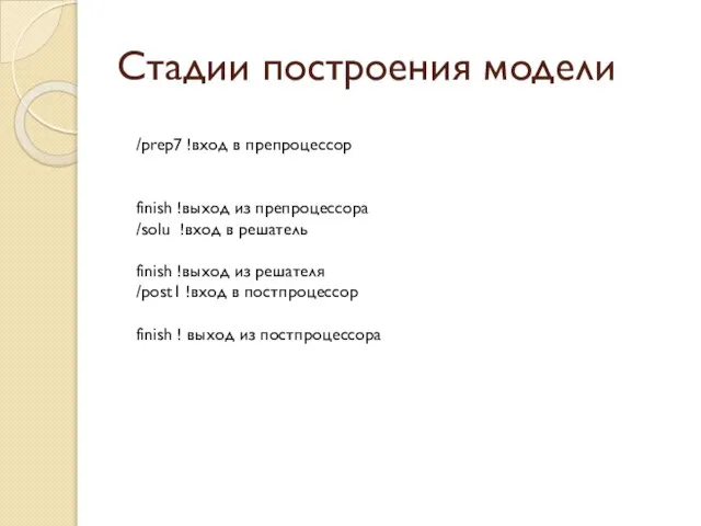 Стадии построения модели /prep7 !вход в препроцессор finish !выход из препроцессора