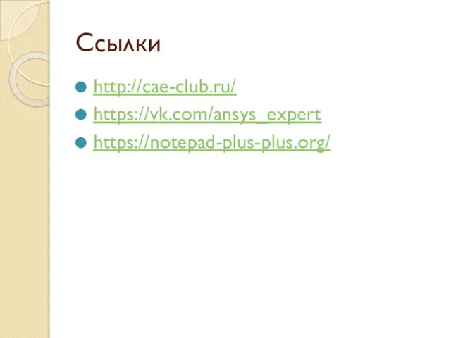 Ссылки http://cae-club.ru/ https://vk.com/ansys_expert https://notepad-plus-plus.org/