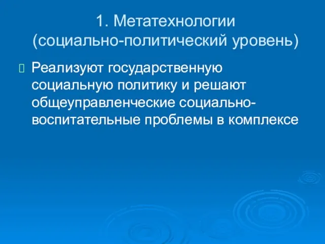 1. Метатехнологии (социально-политический уровень) Реализуют государственную социальную политику и решают общеуправленческие социально-воспитательные проблемы в комплексе