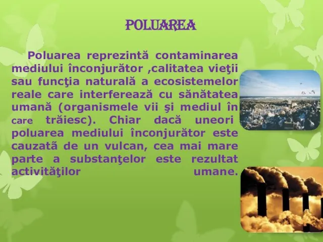 Poluarea Poluarea reprezintă contaminarea mediului înconjurător ,calitatea vieţii sau funcţia naturală