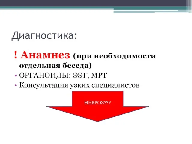 Диагностика: ! Анамнез (при необходимости отдельная беседа) ОРГАНОИДЫ: ЭЭГ, МРТ Консультация узких специалистов НЕВРОЗ???