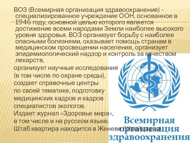 ВОЗ (Всемирная организация здравоохранения) - специализированное учреждение ООН, основанное в 1946