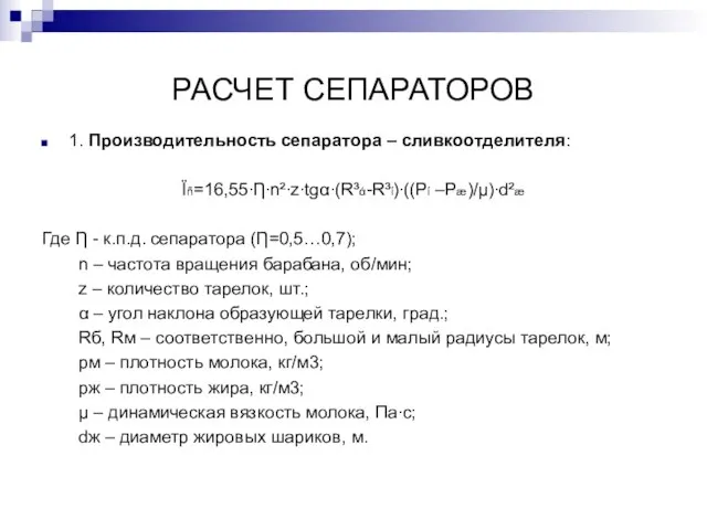 РАСЧЕТ СЕПАРАТОРОВ 1. Производительность сепаратора – сливкоотделителя: Ϊñ=16,55∙Ƞ∙n²∙z∙tgα∙(R³ά-R³ί)∙((Pί –Pæ)/μ)∙d²æ Где Ƞ