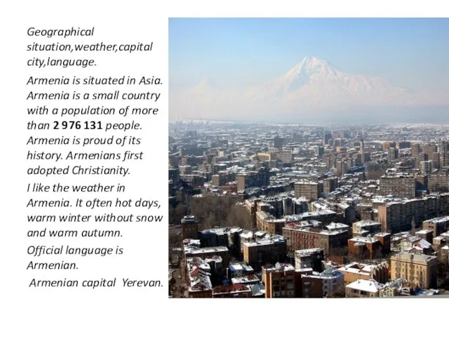 Geographical situation,weather,capital city,language. Armenia is situated in Asia. Armenia is a