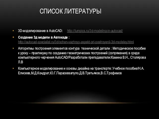 СПИСОК ЛИТЕРАТУРЫ 3D-моделирование в AutoCAD: http://lumpics.ru/3d-modeling-in-autocad/ Создание 3д модели в Автокаде