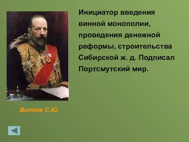 Витте С.Ю. Инициатор введения винной монополии, проведения денежной реформы, строительства Сибирской ж. д. Подписал Портсмутский мир.