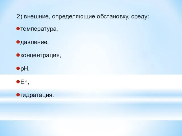 2) внешние, определяющие обстановку, среду: температура, давление, концентрация, рН, Eh, гидратация.