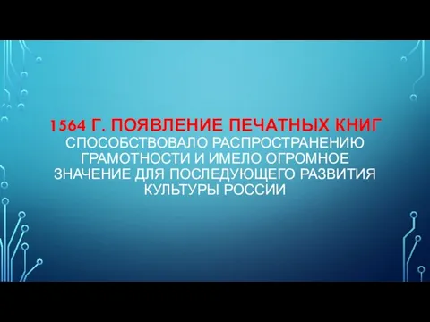 1564 Г. ПОЯВЛЕНИЕ ПЕЧАТНЫХ КНИГ СПОСОБСТВОВАЛО РАСПРОСТРАНЕНИЮ ГРАМОТНОСТИ И ИМЕЛО ОГРОМНОЕ