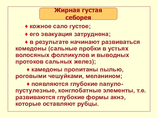 Жирная густая себорея ♦ кожное сало густое; ♦ его эвакуация затруднена;