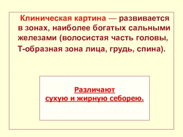 Клиническая картина — развивается в зонах, наиболее богатых сальными железами (волосистая