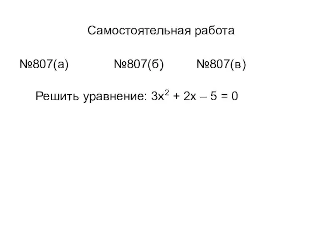 Самостоятельная работа №807(a) №807(б) №807(в) Решить уравнение: 3x2 + 2x – 5 = 0