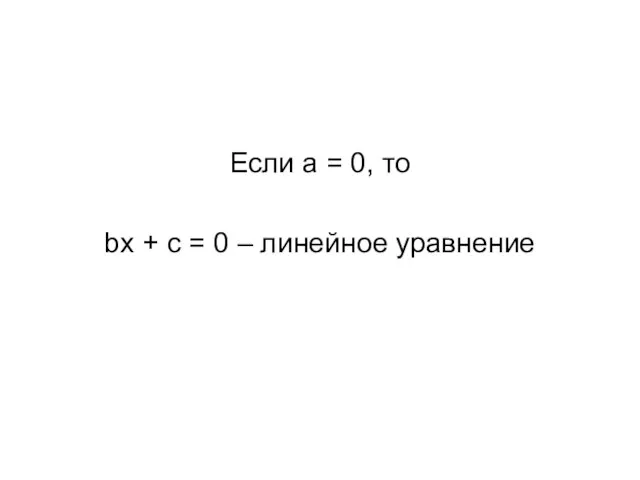 Если a = 0, то bx + с = 0 – линейное уравнение