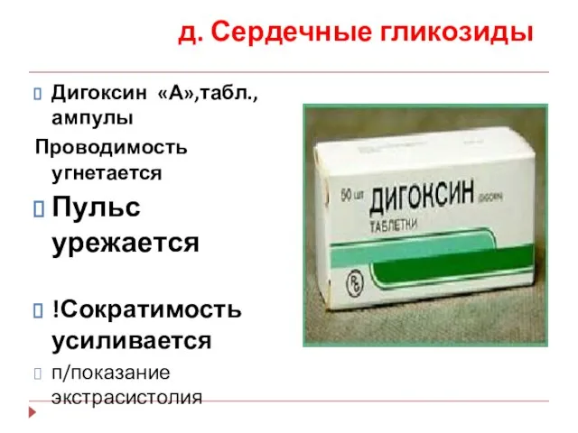 д. Сердечные гликозиды Дигоксин «А»,табл., ампулы Проводимость угнетается Пульс урежается !Сократимость усиливается п/показание экстрасистолия