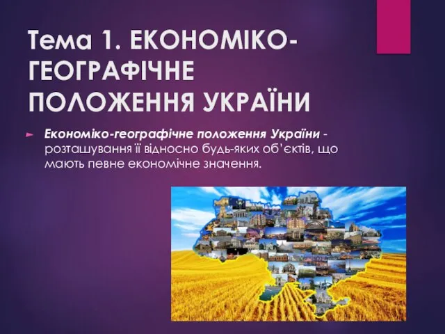 Тема 1. ЕКОНОМІКО-ГЕОГРАФІЧНЕ ПОЛОЖЕННЯ УКРАЇНИ Економіко-географічне положення України - розташування її