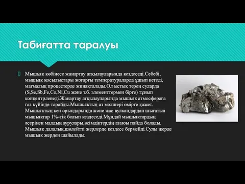 Табиғатта таралуы Мышьяк көбінесе жанартау атқылауларында кездеседі.Себебі,мышьяк қосылыстары жоғарғы температураларда ұшып