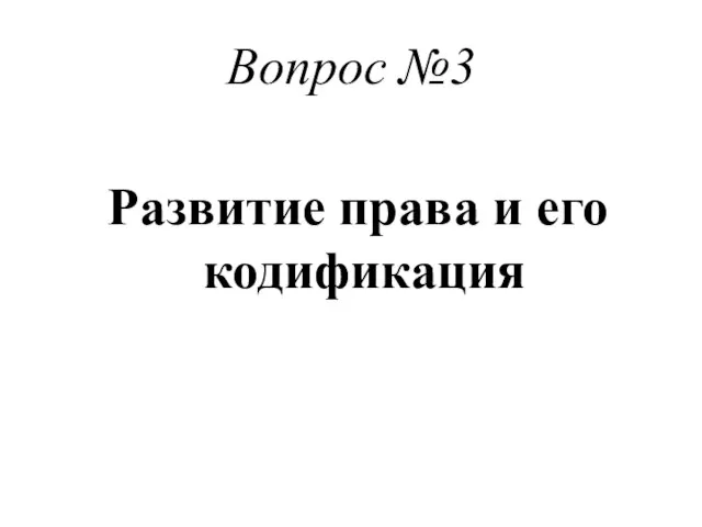 Вопрос №3 Развитие права и его кодификация