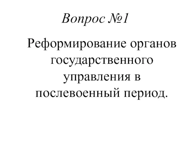 Вопрос №1 Реформирование органов государственного управления в послевоенный период.