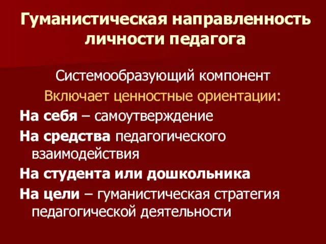 Гуманистическая направленность личности педагога Системообразующий компонент Включает ценностные ориентации: На себя