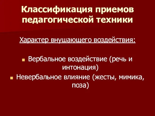 Классификация приемов педагогической техники Характер внушающего воздействия: Вербальное воздействие (речь и