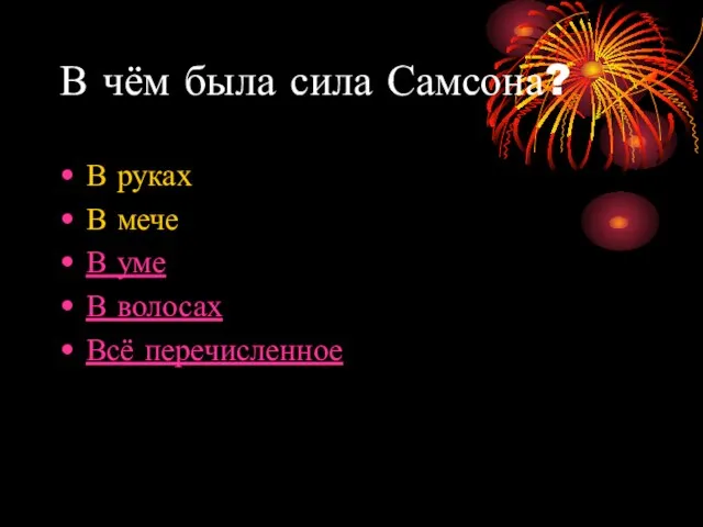 В чём была сила Самсона? В руках В мече В уме В волосах Всё перечисленное