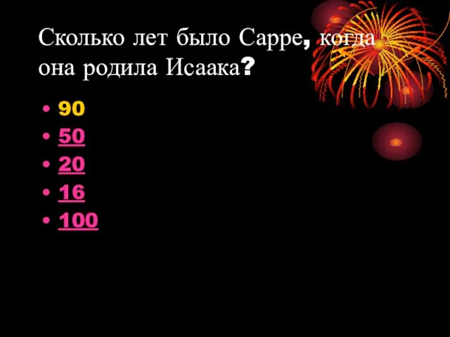 Сколько лет было Сарре, когда она родила Исаака? 90 50 20 16 100