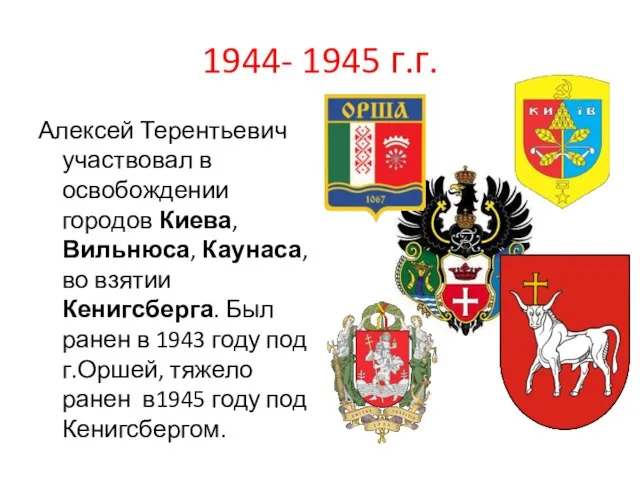 1944- 1945 г.г. Алексей Терентьевич участвовал в освобождении городов Киева, Вильнюса,