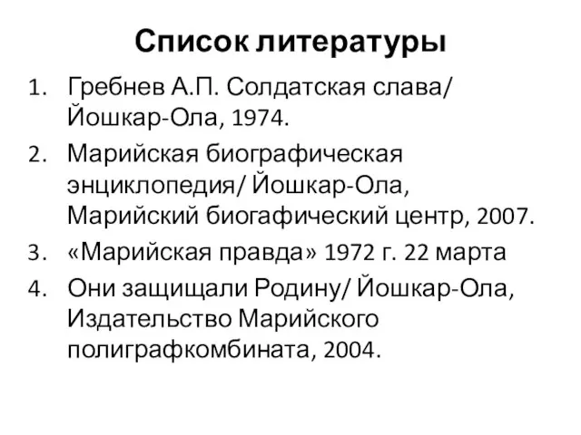 Список литературы Гребнев А.П. Солдатская слава/ Йошкар-Ола, 1974. Марийская биографическая энциклопедия/