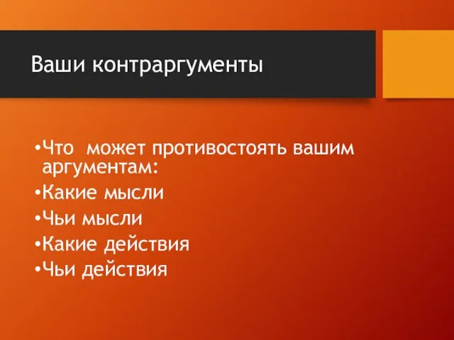 Ваши контраргументы Что может противостоять вашим аргументам: Какие мысли Чьи мысли Какие действия Чьи действия