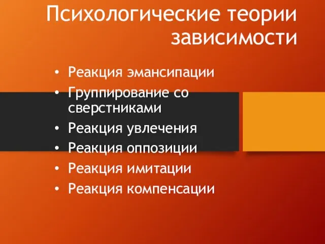 Психологические теории зависимости Реакция эмансипации Группирование со сверстниками Реакция увлечения Реакция оппозиции Реакция имитации Реакция компенсации