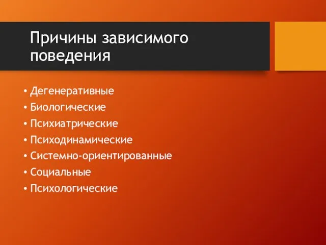 Причины зависимого поведения Дегенеративные Биологические Психиатрические Психодинамические Системно-ориентированные Социальные Психологические