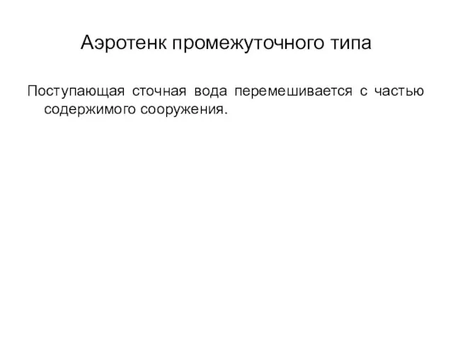 Аэротенк промежуточного типа Поступающая сточная вода перемешивается с частью содержимого сооружения.