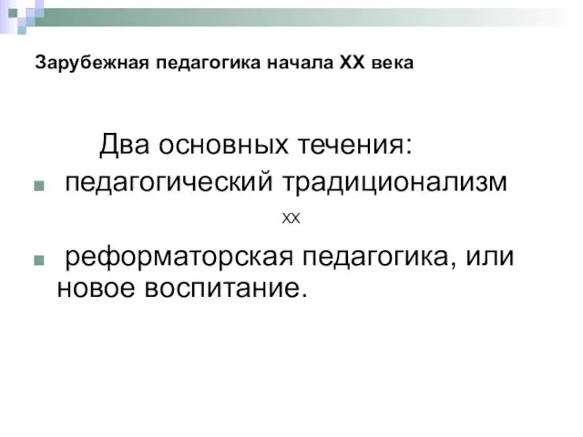 Зарубежная педагогика начала XX века Два основных течения: педагогический традиционализм реформаторская педагогика, или новое воспитание. XX