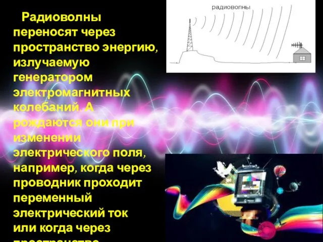 Радиоволны переносят через пространство энергию, излучаемую генератором электромагнитных колебаний. А рождаются