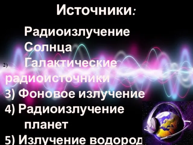 Источники: Радиоизлучение Солнца Галактические радиоисточники 3) Фоновое излучение 4) Радиоизлучение планет 5) Излучение водорода