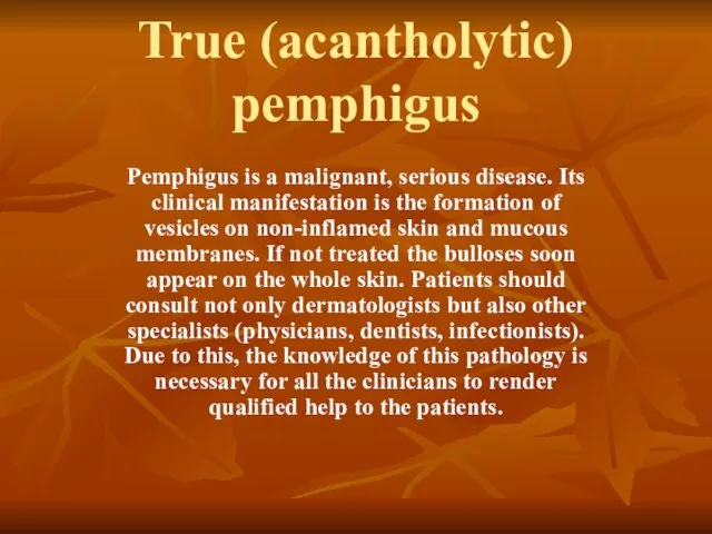 True (acantholytic) pemphigus Pemphigus is a malignant, serious disease. Its clinical