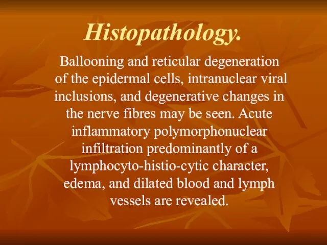 Histopathology. Ballooning and reticular degeneration of the epi­dermal cells, intranuclear viral