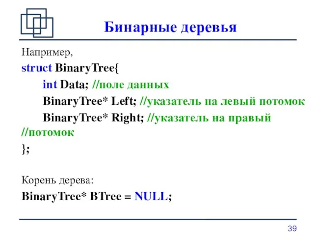 Бинарные деревья Например, struct BinaryTree{ int Data; //поле данных BinaryTree* Left;
