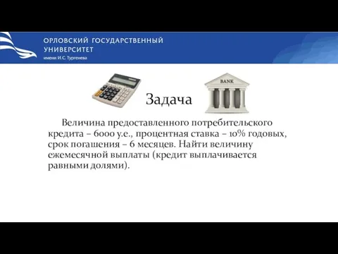 Задача Величина предоставленного потребительского кредита – 6000 у.е., процентная ставка –