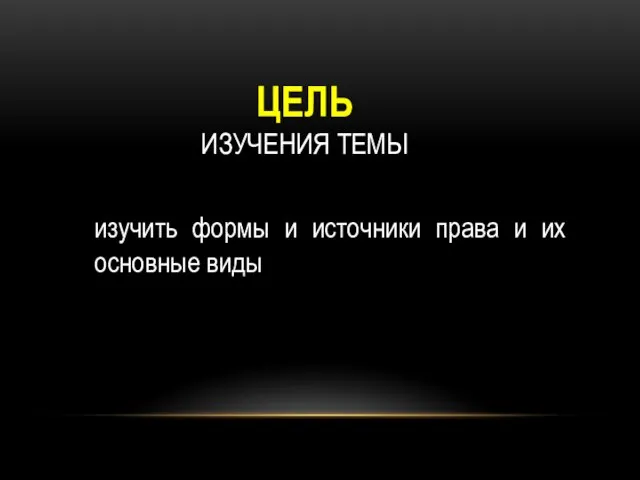 ЦЕЛЬ ИЗУЧЕНИЯ ТЕМЫ изучить формы и источники права и их основные виды