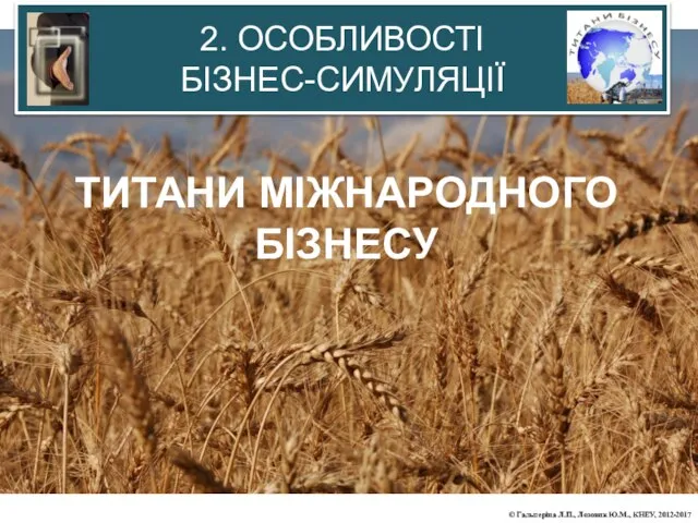 2. ОСОБЛИВОСТІ БІЗНЕС-СИМУЛЯЦІЇ ТИТАНИ МІЖНАРОДНОГО БІЗНЕСУ © Гальперіна Л.П., Лозовик Ю.М., КНЕУ, 2012-2017