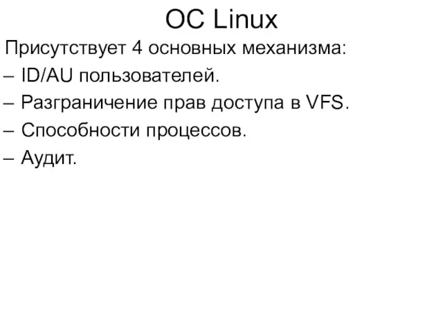 ОС Linux Присутствует 4 основных механизма: ID/AU пользователей. Разграничение прав доступа в VFS. Способности процессов. Аудит.