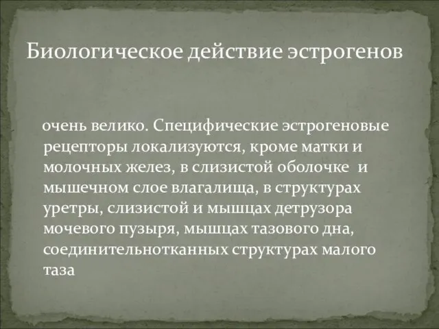 Биологическое действие эстрогенов очень велико. Специфические эстрогеновые рецепторы локализуются, кроме матки