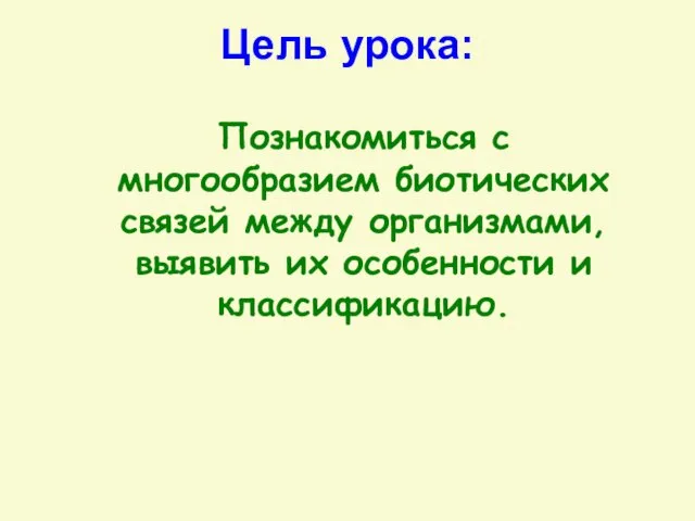 Цель урока: Познакомиться с многообразием биотических связей между организмами, выявить их особенности и классификацию.