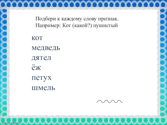 кот медведь дятел ёж петух шмель Подбери к каждому слову признак. Например: Кот (какой?) пушистый