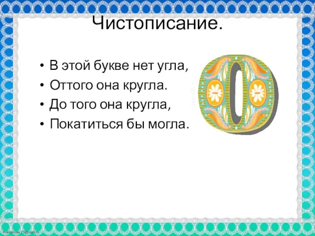 Чистописание. В этой букве нет угла, Оттого она кругла. До того она кругла, Покатиться бы могла.