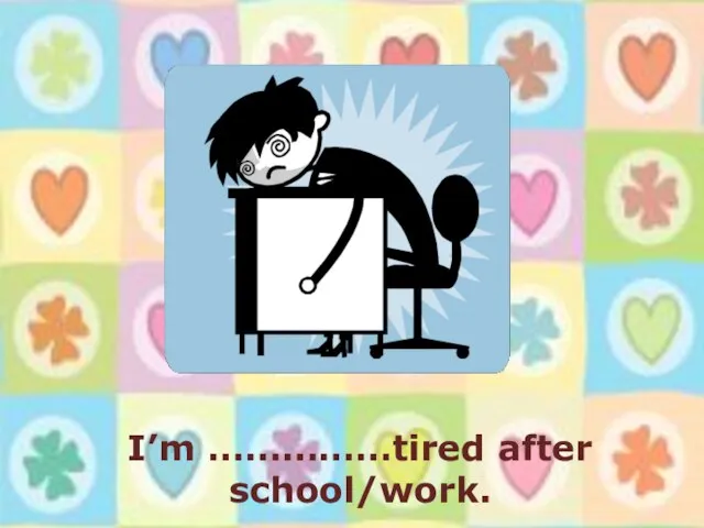 I’m ……………tired after school/work.