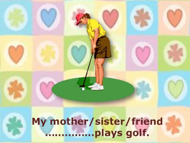 My mother/sister/friend ……………plays golf.