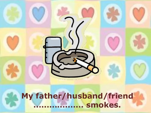 My father/husband/friend ………………. smokes.