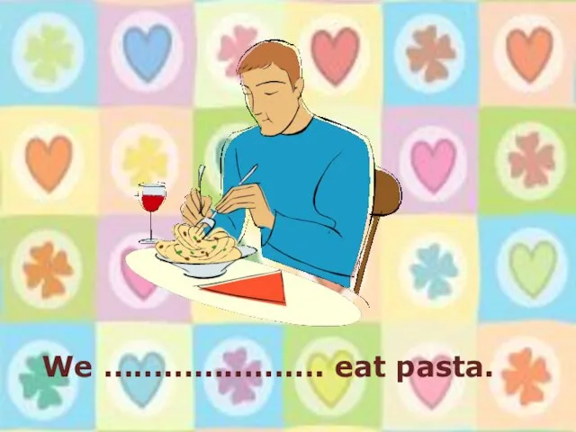 We …………………. eat pasta.