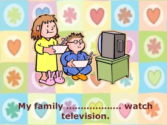 My family ………………. watch television.